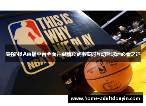 最强NBA直播平台全面升级精彩赛事实时互动篮球迷必看之选